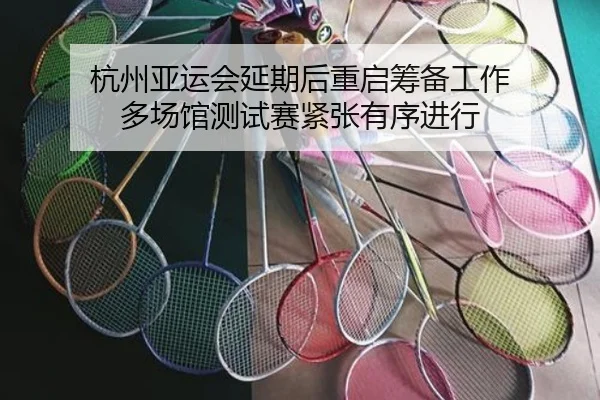 杭州亚运会延期后重启筹备工作 多场馆测试赛紧张有序进行