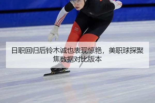 日职回归后铃木诚也表现惊艳，美职球探聚焦数据对比版本