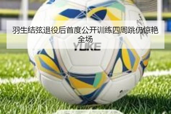 羽生结弦退役后首度公开训练四周跳仍惊艳全场