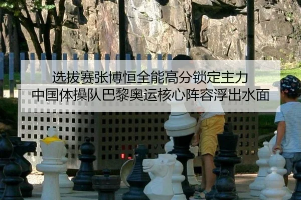 选拔赛张博恒全能高分锁定主力 中国体操队巴黎奥运核心阵容浮出水面