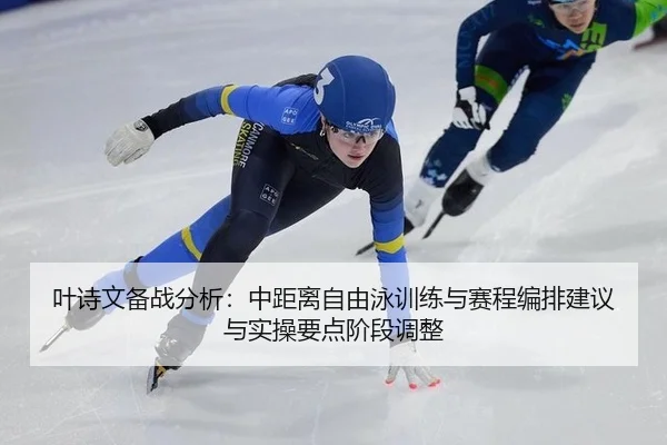 叶诗文备战分析：中距离自由泳训练与赛程编排建议与实操要点阶段调整