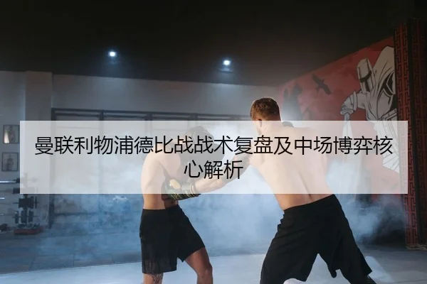 曼联利物浦德比战战术复盘及中场博弈核心解析