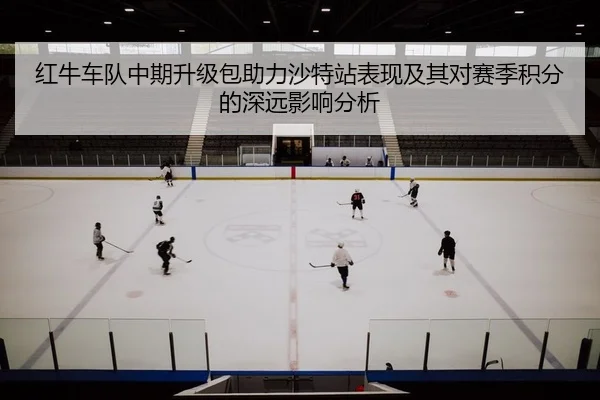 红牛车队中期升级包助力沙特站表现及其对赛季积分的深远影响分析